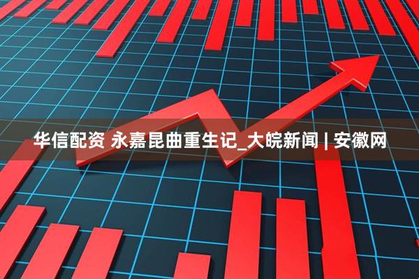 华信配资 永嘉昆曲重生记_大皖新闻 | 安徽网