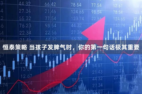 恒泰策略 当孩子发脾气时，你的第一句话极其重要