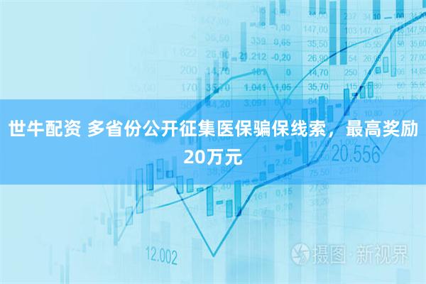 世牛配资 多省份公开征集医保骗保线索，最高奖励20万元